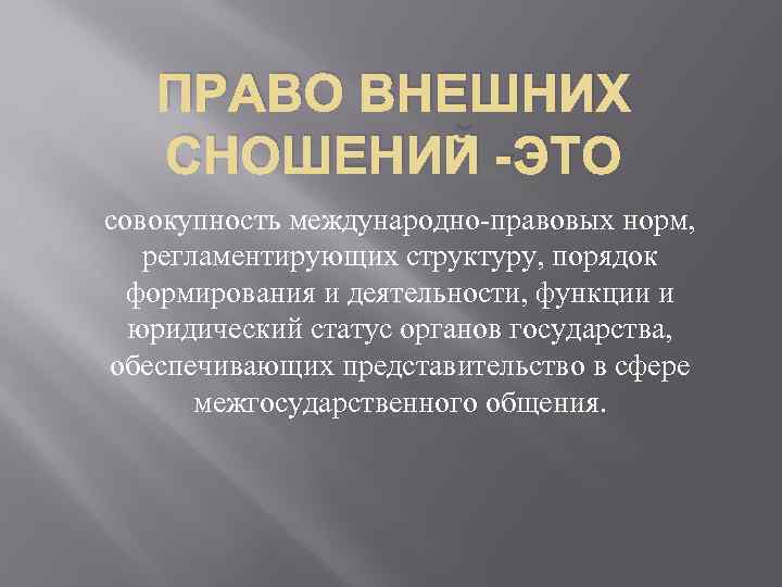 ПРАВО ВНЕШНИХ СНОШЕНИЙ -ЭТО совокупность международно-правовых норм, регламентирующих структуру, порядок формирования и деятельности, функции