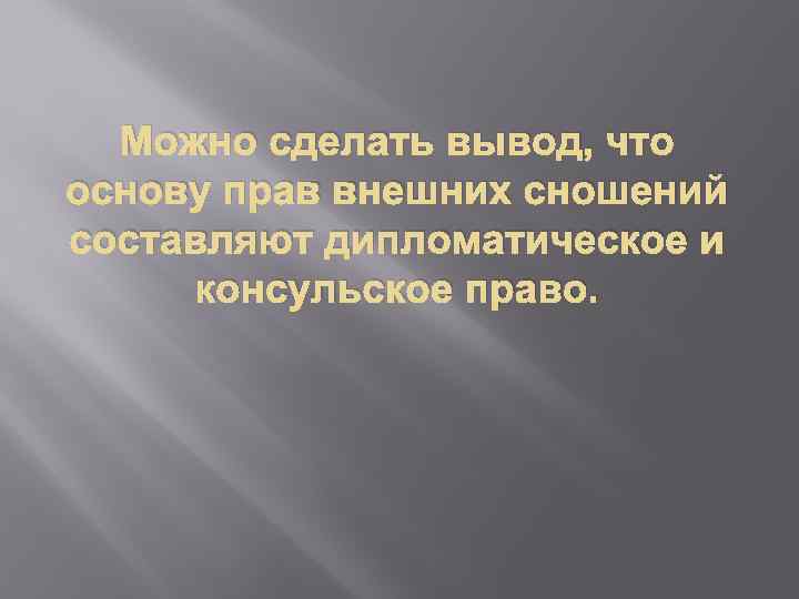 Можно сделать вывод, что основу прав внешних сношений составляют дипломатическое и консульское право. 