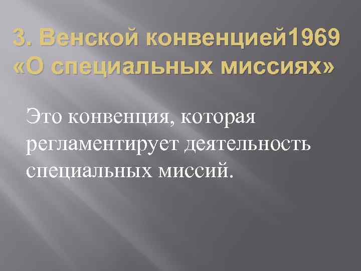 3. Венской конвенцией 1969 «О специальных миссиях» Это конвенция, которая регламентирует деятельность специальных миссий.