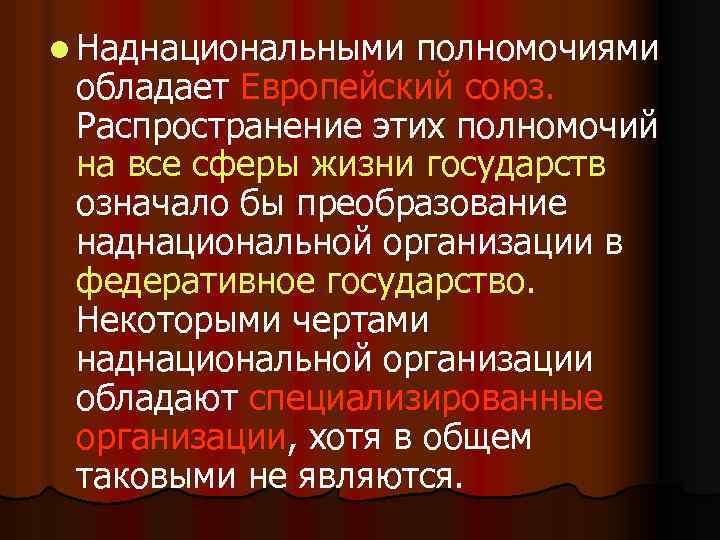 l Наднациональными полномочиями обладает Европейский союз. Распространение этих полномочий на все сферы жизни государств