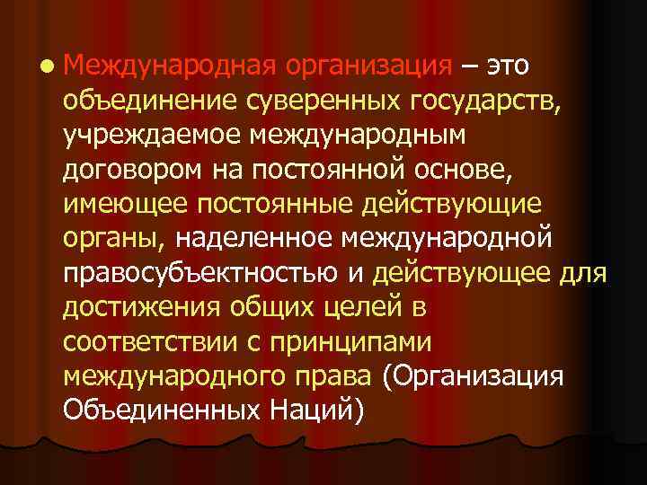 l Международная организация – это объединение суверенных государств, учреждаемое международным договором на постоянной основе,