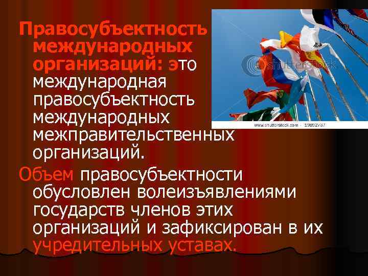 Правосубъектность международных организаций: это международная правосубъектность международных межправительственных организаций. Объем правосубъектности обусловлен волеизъявлениями государств