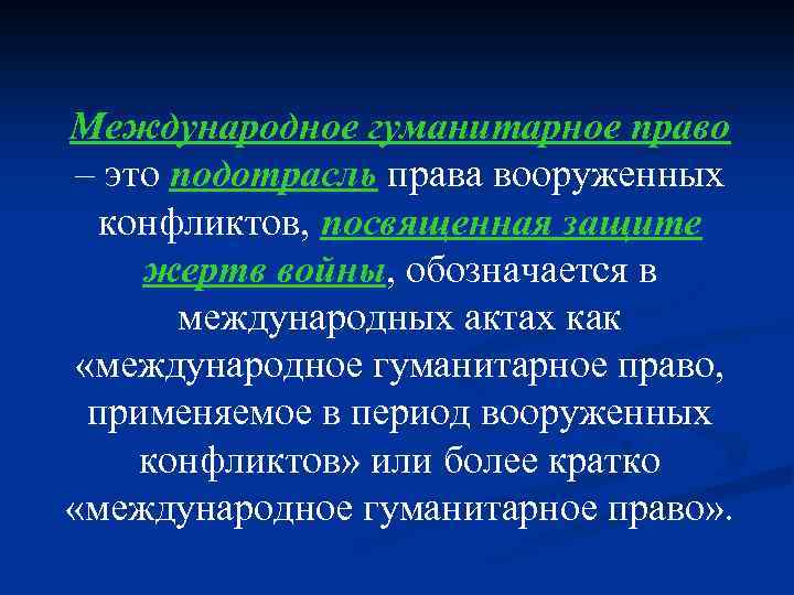 Международное гуманитарное право – это подотрасль права вооруженных конфликтов, посвященная защите жертв войны, обозначается