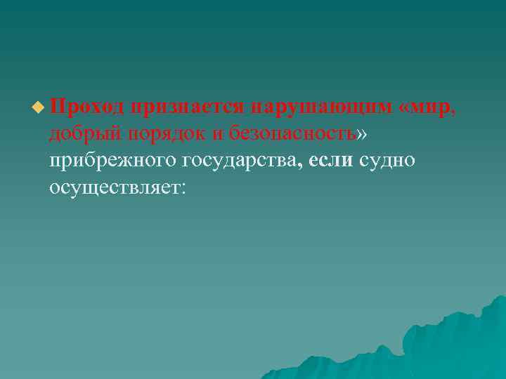 u Проход признается нарушающим «мир, добрый порядок и безопасность» прибрежного государства, если судно осуществляет: