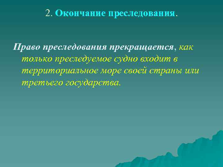 2. Окончание преследования. Право преследования прекращается, как только преследуемое судно входит в территориальное море