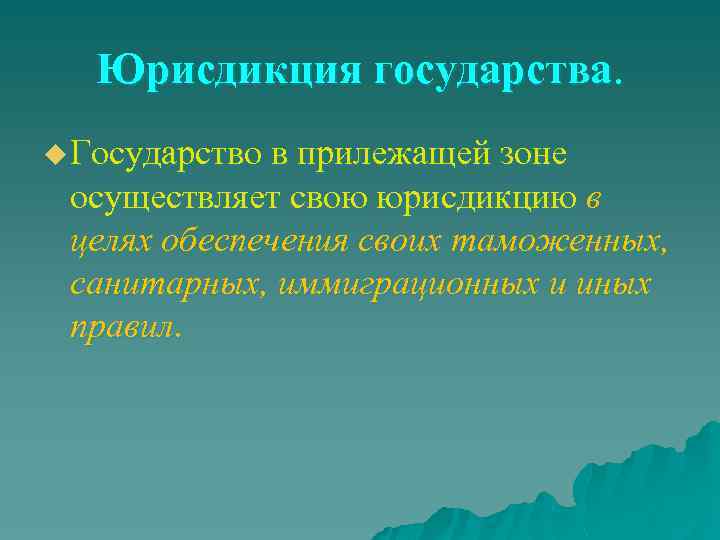 Юрисдикция государства. u Государство в прилежащей зоне осуществляет свою юрисдикцию в целях обеспечения своих