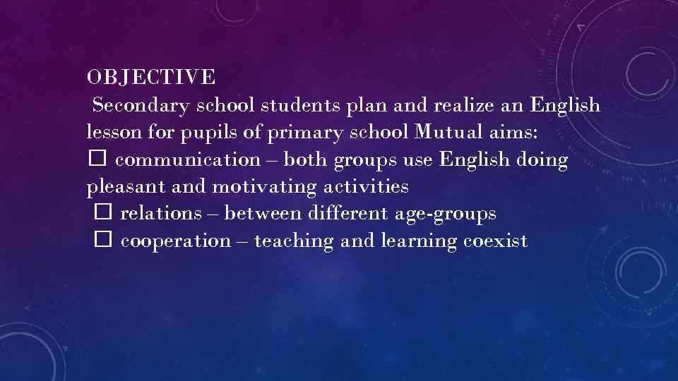 OBJECTIVE Secondary school students plan and realize an English lesson for pupils of primary