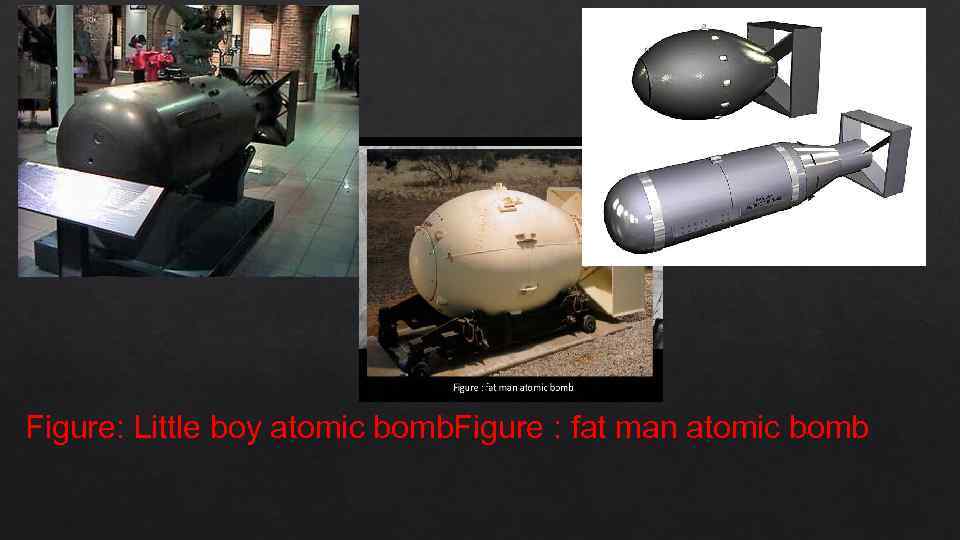 Figure: Little boy atomic bomb. Figure : fat man atomic bomb 