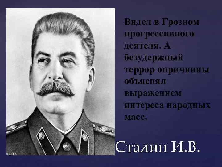 Видел в Грозном прогрессивного деятеля. А безудержный террор опричнины объяснял выражением интереса народных масс.