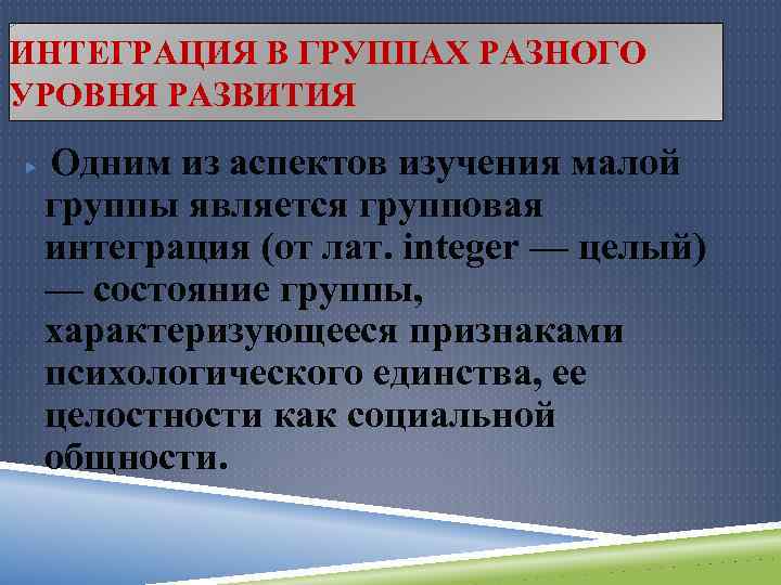 ИНТЕГРАЦИЯ В ГРУППАХ РАЗНОГО УРОВНЯ РАЗВИТИЯ Одним из аспектов изучения малой группы является групповая