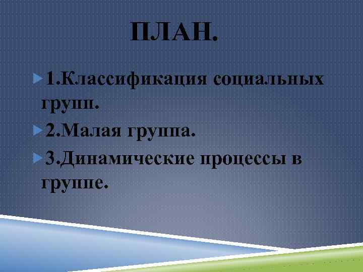 ПЛАН. 1. Классификация социальных групп. 2. Малая группа. 3. Динамические процессы в группе. 