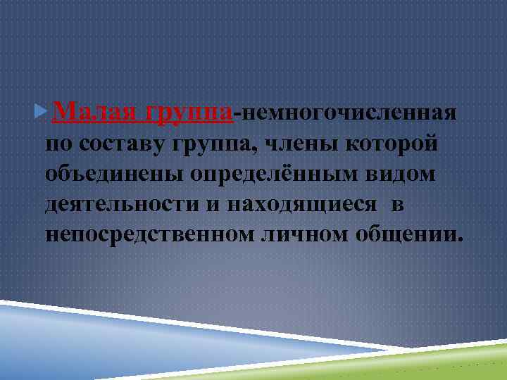  Малая группа-немногочисленная по составу группа, члены которой объединены определённым видом деятельности и находящиеся
