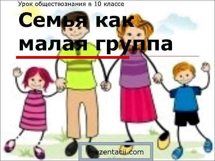 Урок обществознания в 10 классе Семья как малая группа Prezentacii. com 