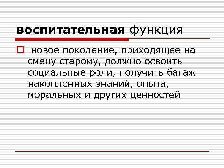 воспитательная функция o новое поколение, приходящее на смену старому, должно освоить социальные роли, получить