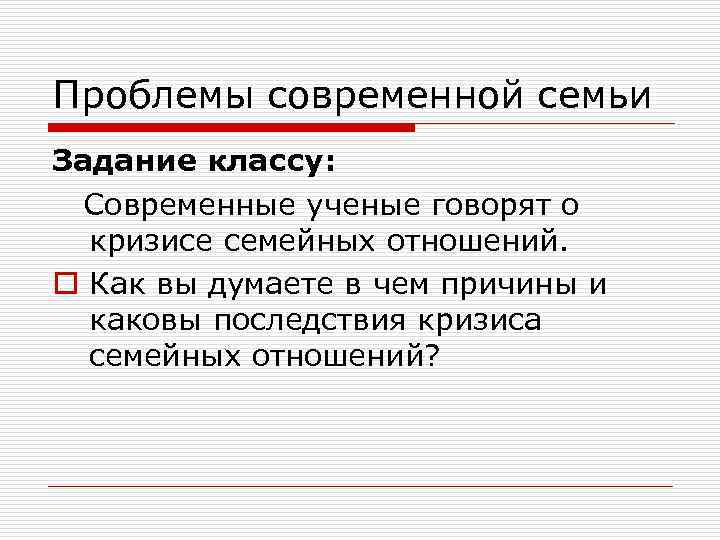 Проблемы современной семьи Задание классу: Современные ученые говорят о кризисе семейных отношений. o Как
