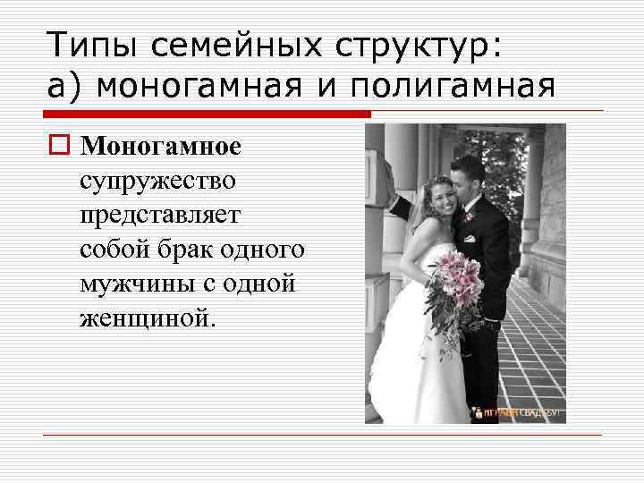 Типы семейных структур: а) моногамная и полигамная o Моногамное супружество представляет собой брак одного