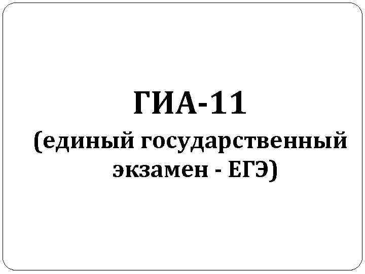 ГИА-11 (единый государственный экзамен - ЕГЭ) 