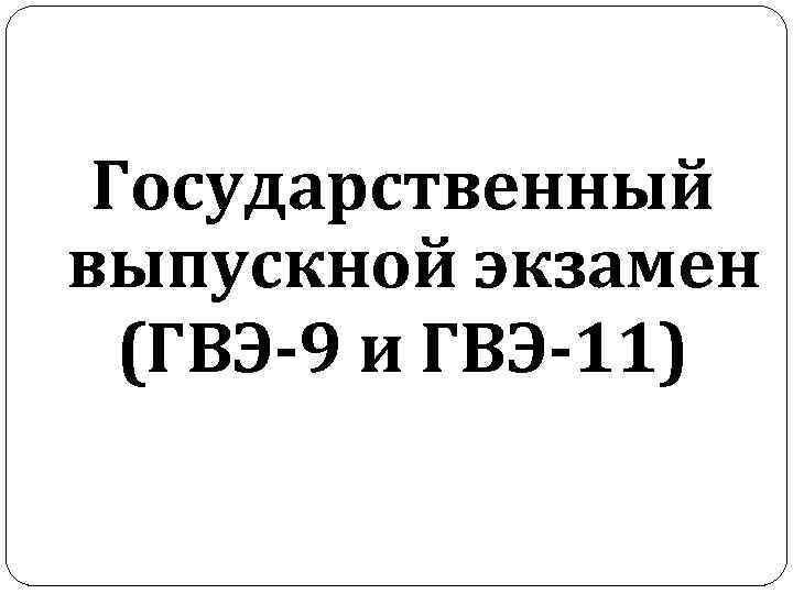 Государственный выпускной экзамен (ГВЭ-9 и ГВЭ-11) 