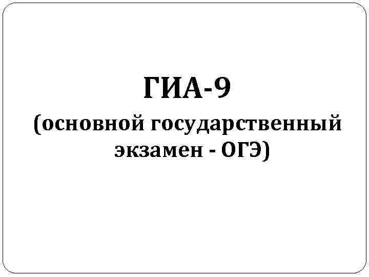 ГИА-9 (основной государственный экзамен - ОГЭ) 