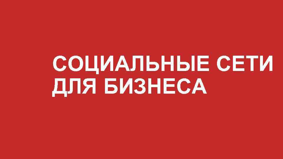 СОЦИАЛЬНЫЕ СЕТИ ДЛЯ БИЗНЕСА 