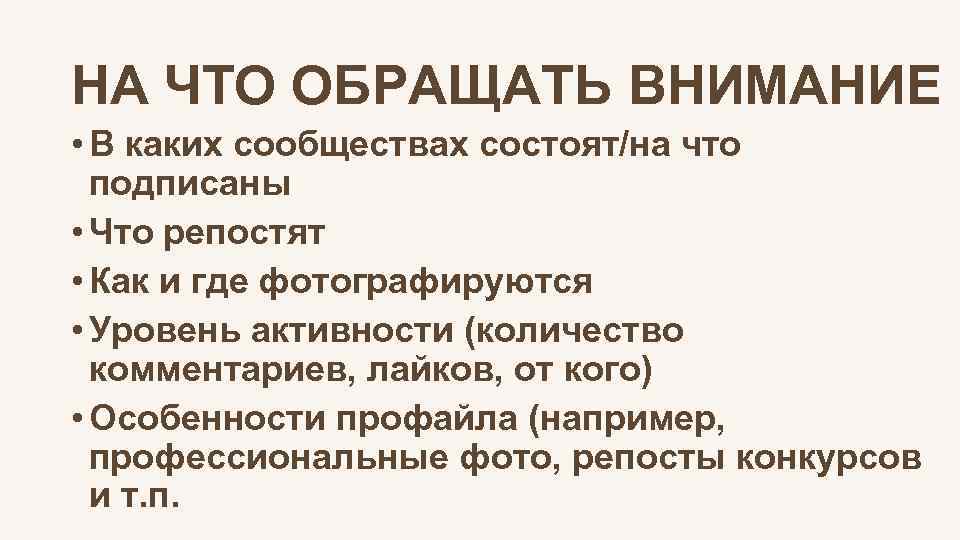 НА ЧТО ОБРАЩАТЬ ВНИМАНИЕ • В каких сообществах состоят/на что подписаны • Что репостят