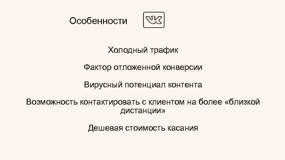  Особенности Холодный трафик Фактор отложенной конверсии Вирусный потенциал контента Возможность контактировать с клиентом