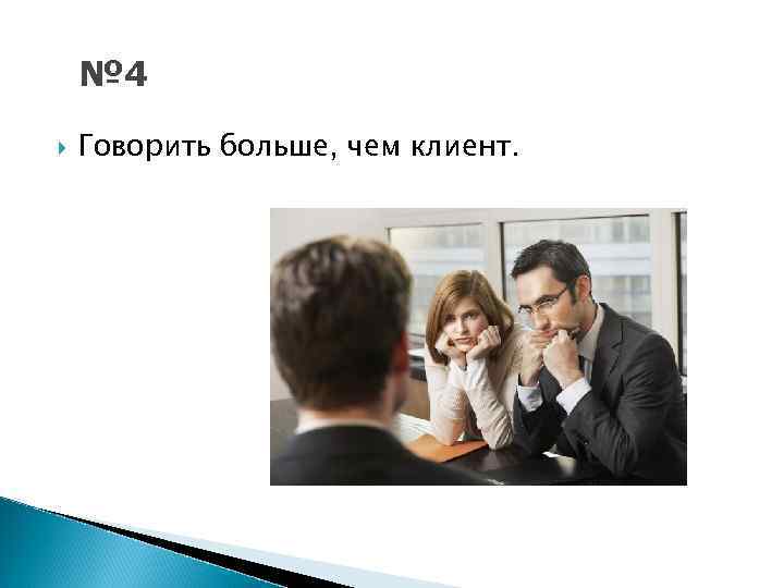 № 4 Говорить больше, чем клиент. 