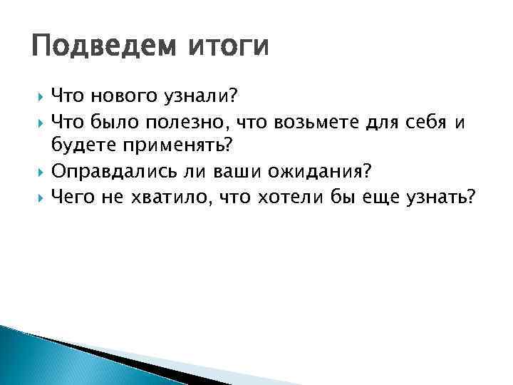 Подведем итоги Что нового узнали? Что было полезно, что возьмете для себя и будете