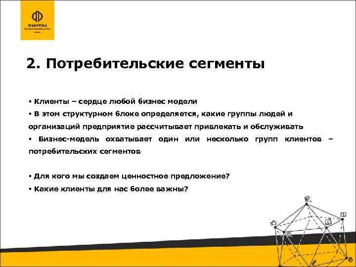 2. Потребительские сегменты Клиенты – сердце любой бизнес модели В этом структурном блоке определяется,