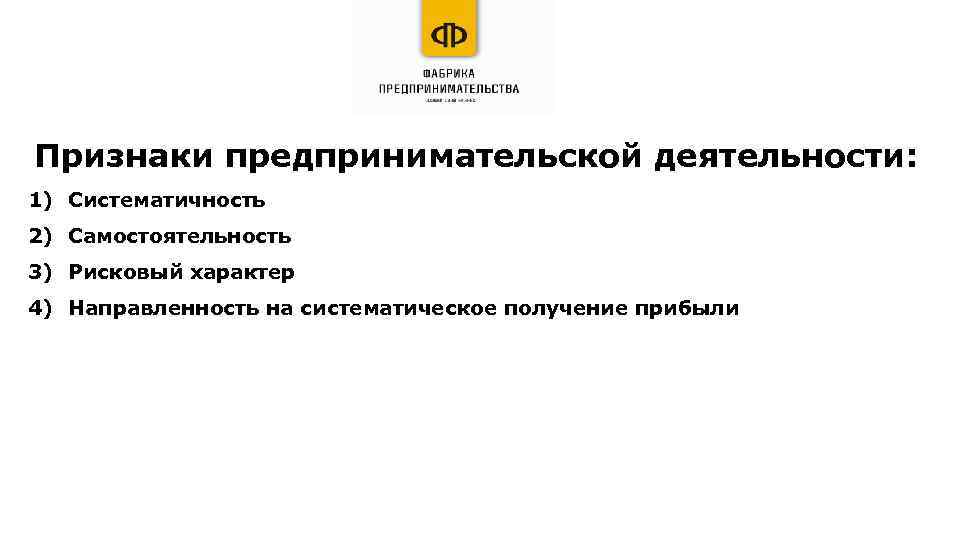 Признаки предпринимательской деятельности: 1) Систематичность 2) Самостоятельность 3) Рисковый характер 4) Направленность на систематическое