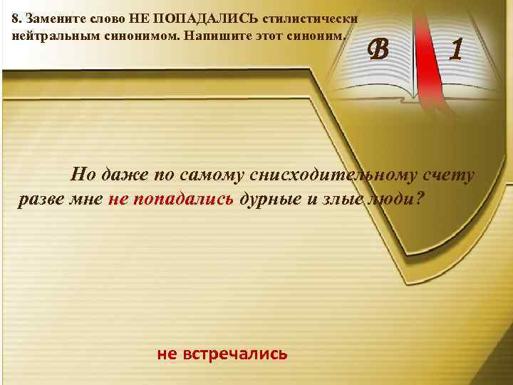 8. Замените слово НЕ ПОПАДАЛИСЬ стилистически нейтральным синонимом. Напишите этот синоним. В 1 Но