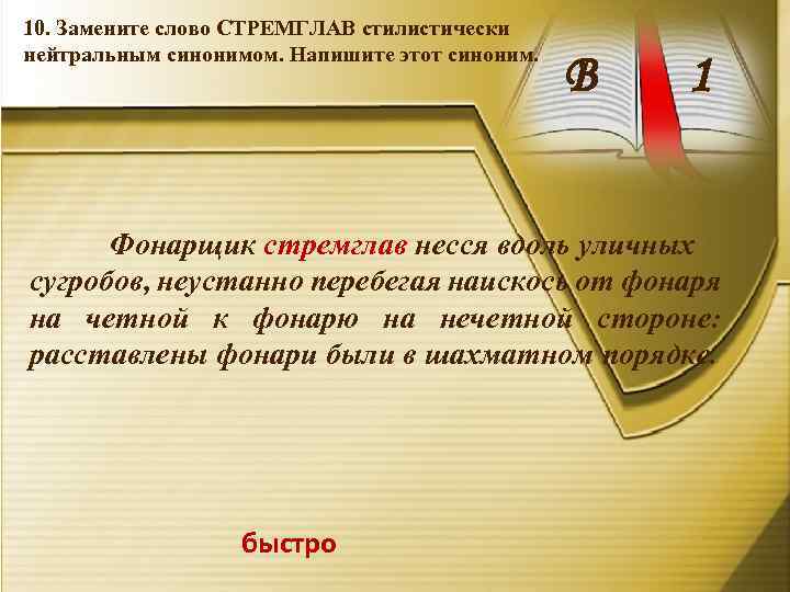 10. Замените слово СТРЕМГЛАВ стилистически нейтральным синонимом. Напишите этот синоним. В 1 Фонарщик стремглав