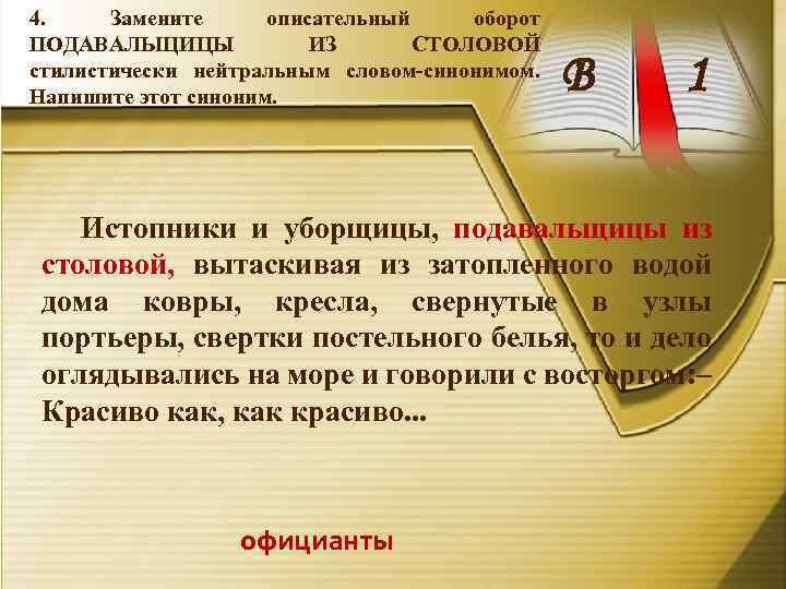 4. Замените описательный оборот ПОДАВАЛЬЩИЦЫ ИЗ СТОЛОВОЙ стилистически нейтральным словом-синонимом. Напишите этот синоним. В