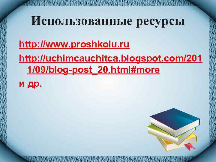 Использованные ресурсы http: //www. proshkolu. ru http: //uchimcauchitca. blogspot. com/201 1/09/blog-post_20. html#more и др.