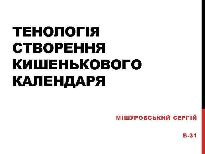ТЕНОЛОГІЯ СТВОРЕННЯ КИШЕНЬКОВОГО КАЛЕНДАРЯ МІШУРОВСЬКИЙ СЕРГІЙ В-31 