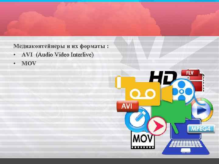 Медиаконтейнеры и их форматы : • AVI (Audio Video Interlive) • MOV 