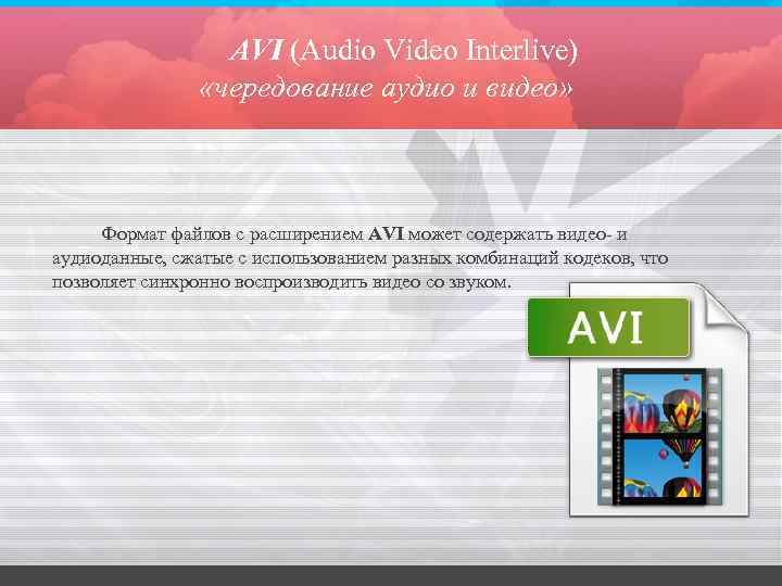 AVI (Audio Video Interlive) «чередование аудио и видео» Формат файлов с расширением AVI может