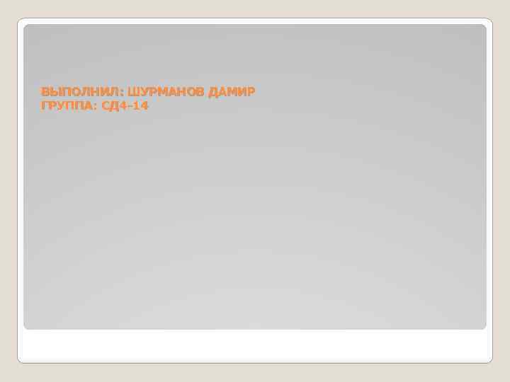 ВЫПОЛНИЛ: ШУРМАНОВ ДАМИР ГРУППА: СД 4 -14 