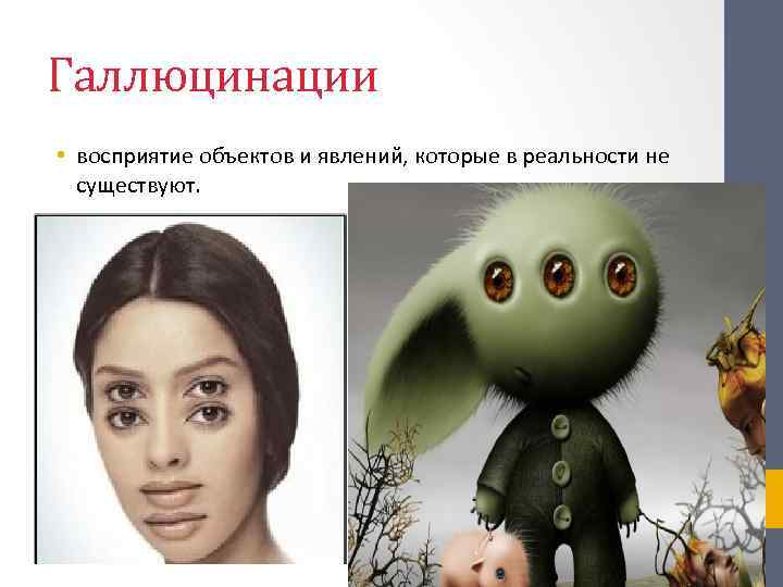 Галлюцинации • восприятие объектов и явлений, которые в реальности не существуют. 