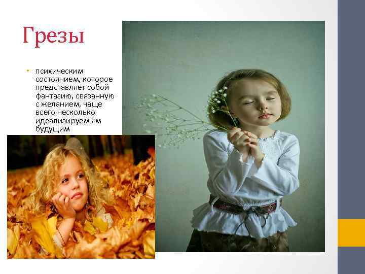 Грезы • психическим состоянием, которое представляет собой фантазию, связанную с желанием, чаще всего несколько