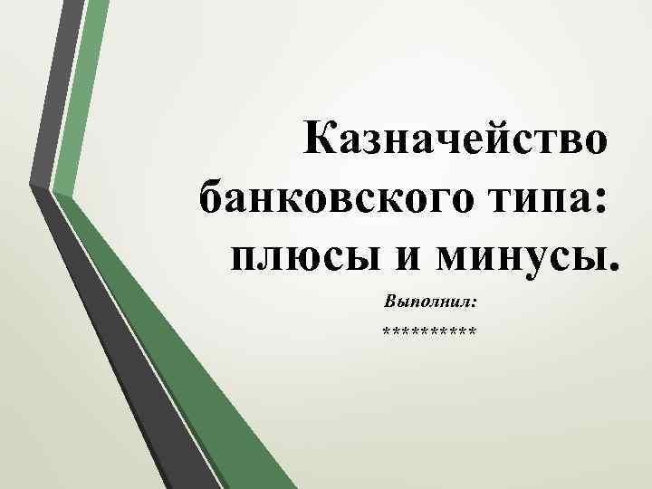 Казначейство банковского типа: плюсы и минусы. Выполнил: ***** 