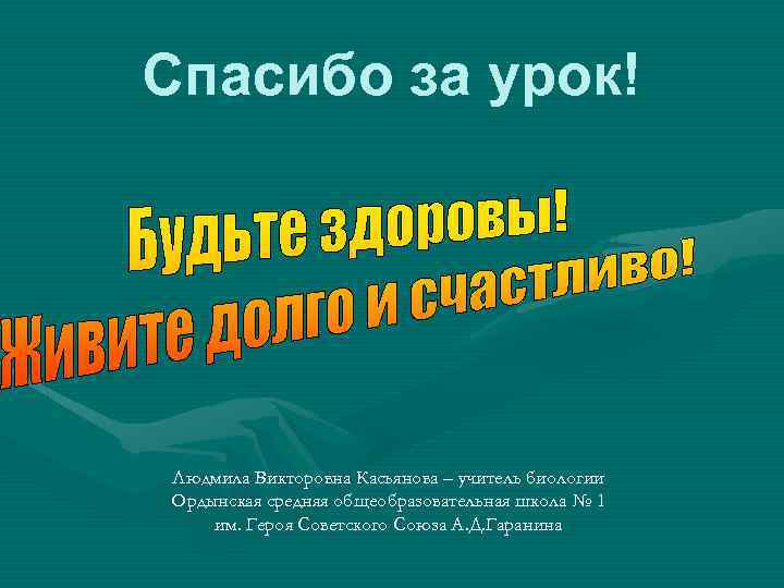 Спасибо за урок! Людмила Викторовна Касьянова – учитель биологии Ордынская средняя общеобразовательная школа №