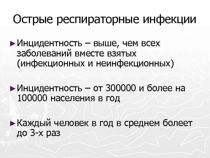 Острые респираторные инфекции ► Инцидентность – выше, чем всех заболеваний вместе взятых (инфекционных и