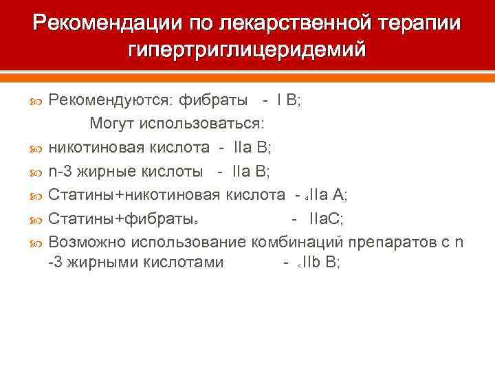 Рекомендации по лекарственной терапии гипертриглицеридемий Рекомендуются: фибраты - I B; Могут использоваться: никотиновая кислота