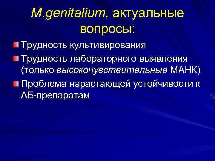 M. genitalium, актуальные вопросы: Трудность культивирования Трудность лабораторного выявления (только высокочувствительные МАНК) Проблема нарастающей