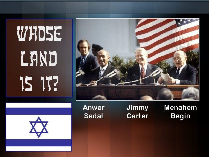 Whose land is it? Anwar Sadat Jimmy Carter Menahem Begin 