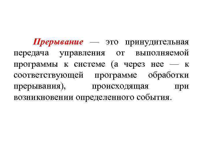 Прерывание — это принудительная передача управления от выполняемой программы к системе (а через нее