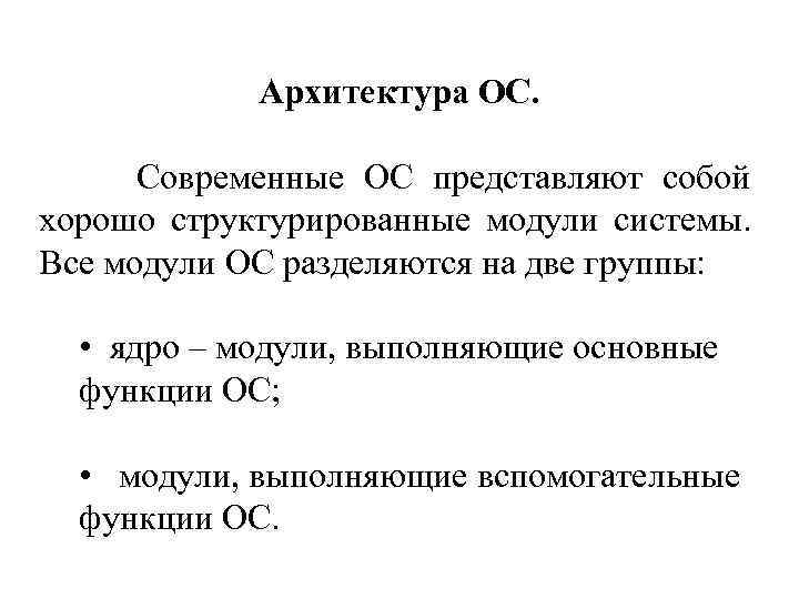 Архитектура ОС. Современные ОС представляют собой хорошо структурированные модули системы. Все модули ОС разделяются