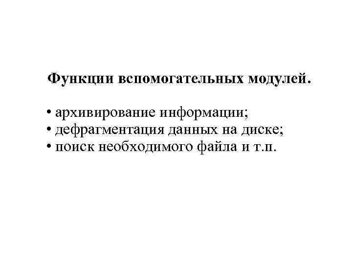 Функции вспомогательных модулей. • архивирование информации; • дефрагментация данных на диске; • поиск необходимого