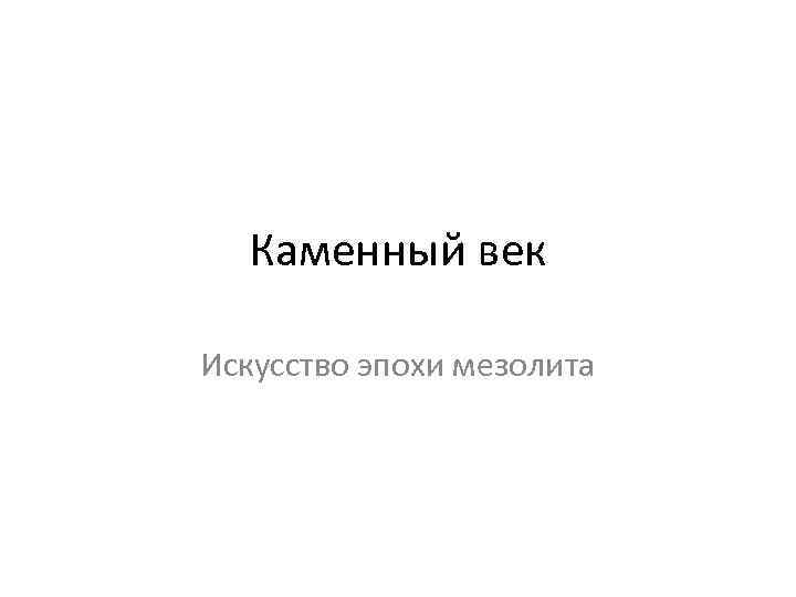 Каменный век Искусство эпохи мезолита 